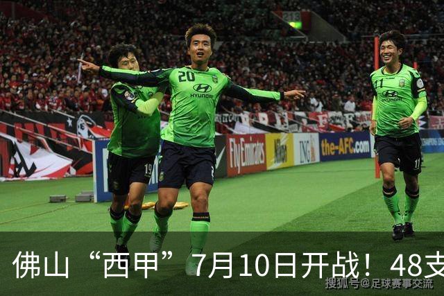 佛山“西甲”7月10日开战！48支足球劲旅角逐云秀山