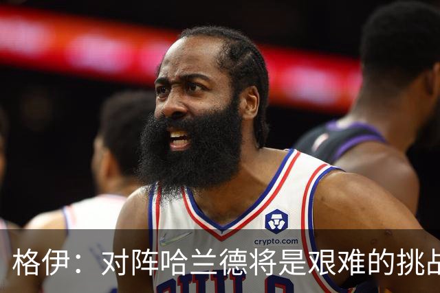 格伊：对阵哈兰德将是艰难的挑战，但我们会竭尽全力争取胜利